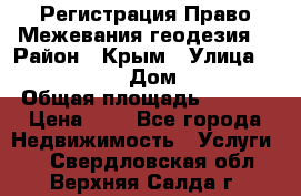 Регистрация Право Межевания геодезия  › Район ­ Крым › Улица ­ ----------- › Дом ­ ------ › Общая площадь ­ ---- › Цена ­ 0 - Все города Недвижимость » Услуги   . Свердловская обл.,Верхняя Салда г.